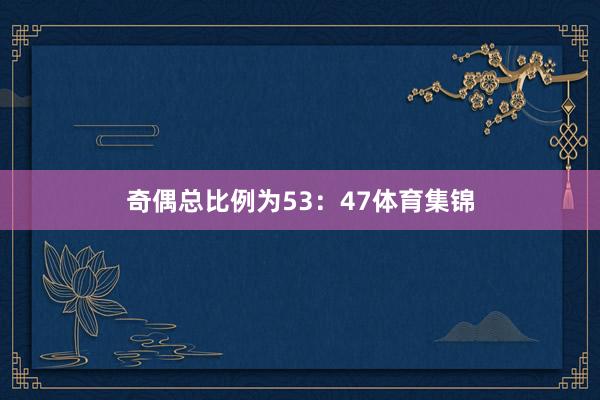 奇偶总比例为53：47体育集锦
