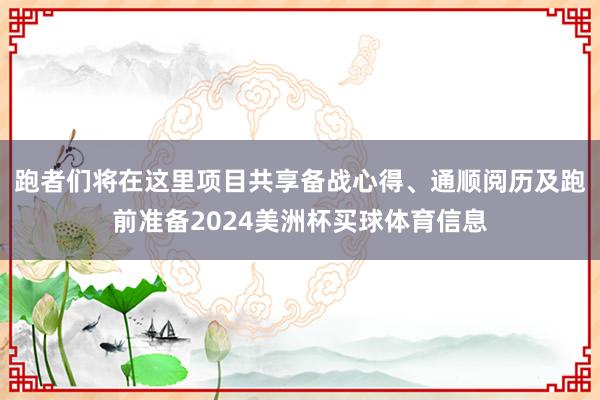 跑者们将在这里项目共享备战心得、通顺阅历及跑前准备2024美洲杯买球体育信息