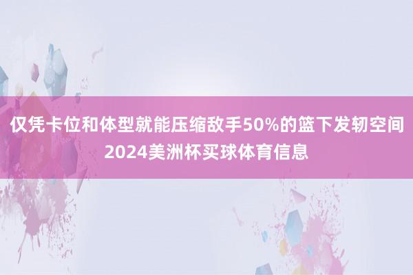 仅凭卡位和体型就能压缩敌手50%的篮下发轫空间2024美洲杯买球体育信息