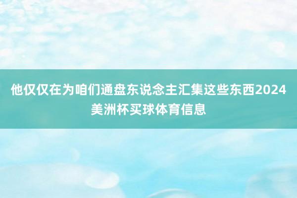 他仅仅在为咱们通盘东说念主汇集这些东西2024美洲杯买球体育信息