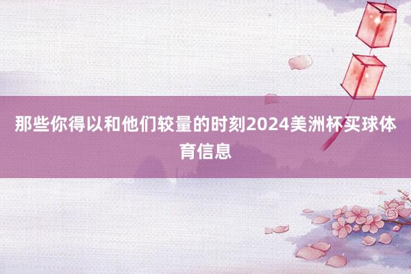 那些你得以和他们较量的时刻2024美洲杯买球体育信息