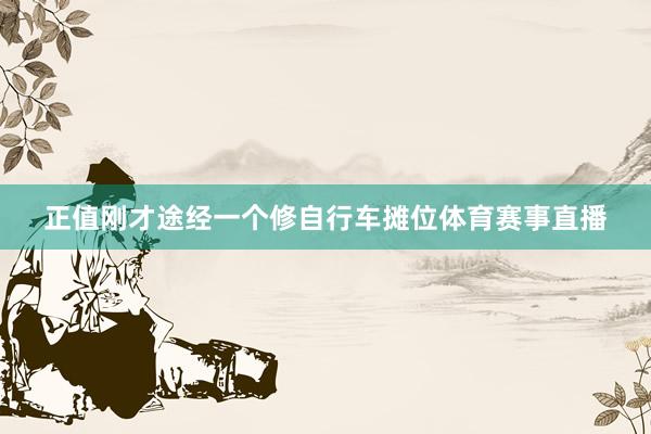 正值刚才途经一个修自行车摊位体育赛事直播