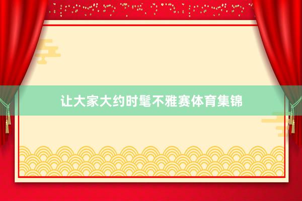 让大家大约时髦不雅赛体育集锦