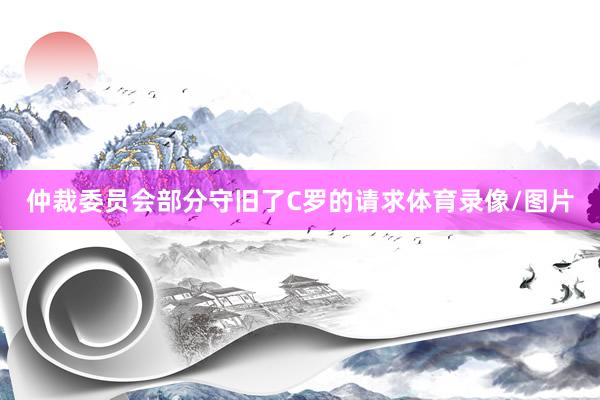 仲裁委员会部分守旧了C罗的请求体育录像/图片