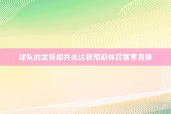 球队的发扬却并未达到预期体育赛事直播