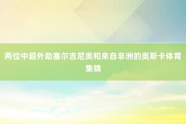 两位中超外助塞尔吉尼奥和来自非洲的奥斯卡体育集锦