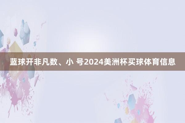 蓝球开非凡数、小 号2024美洲杯买球体育信息