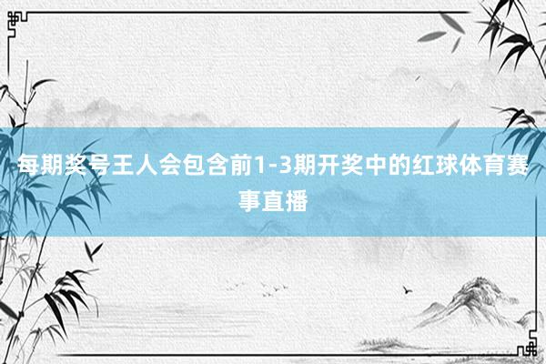 每期奖号王人会包含前1-3期开奖中的红球体育赛事直播