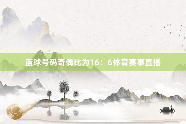 蓝球号码奇偶比为16：6体育赛事直播