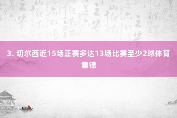 3. 切尔西近15场正赛多达13场比赛至少2球体育集锦