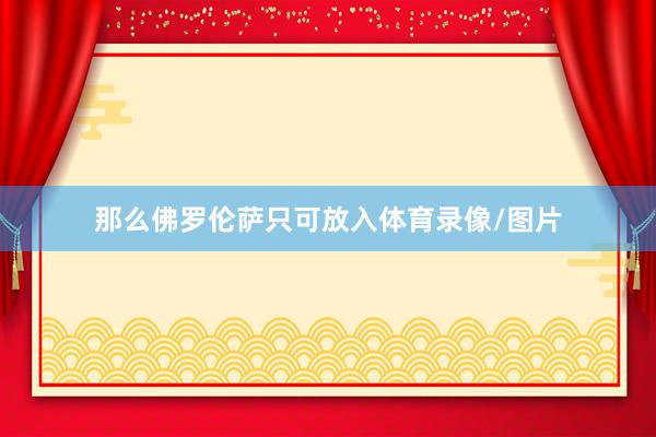 那么佛罗伦萨只可放入体育录像/图片