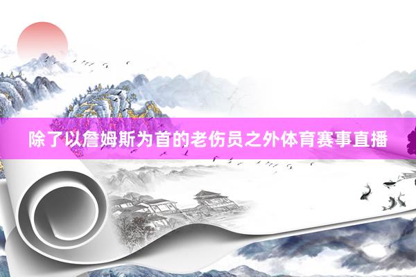 除了以詹姆斯为首的老伤员之外体育赛事直播