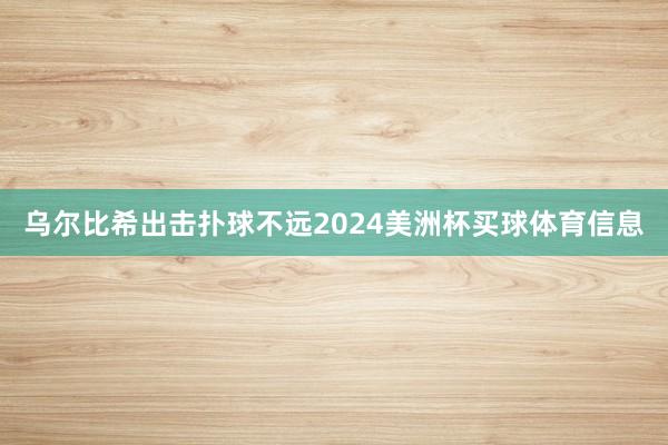 乌尔比希出击扑球不远2024美洲杯买球体育信息