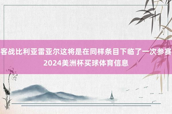 客战比利亚雷亚尔这将是在同样条目下临了一次参赛2024美洲杯买球体育信息