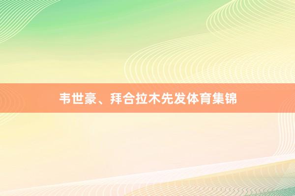 韦世豪、拜合拉木先发体育集锦