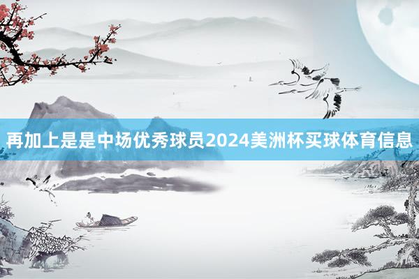 再加上是是中场优秀球员2024美洲杯买球体育信息