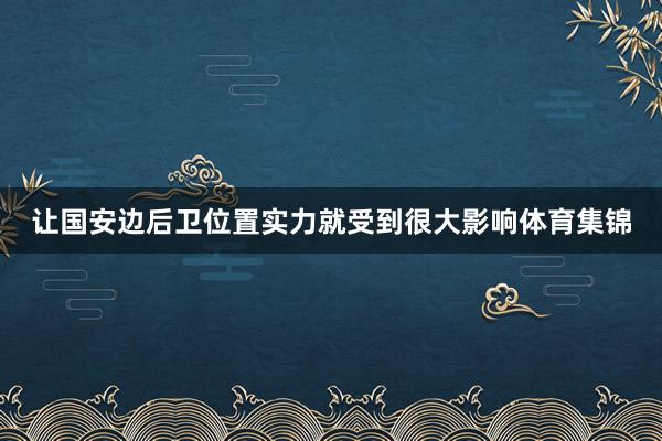 让国安边后卫位置实力就受到很大影响体育集锦