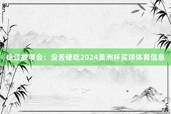 徐江故事会：没苦硬吃2024美洲杯买球体育信息