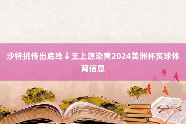 沙特挑传出底线↓王上源染黄2024美洲杯买球体育信息