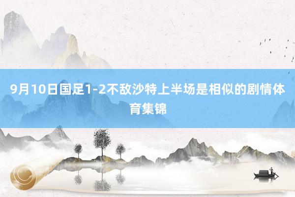 9月10日国足1-2不敌沙特上半场是相似的剧情体育集锦