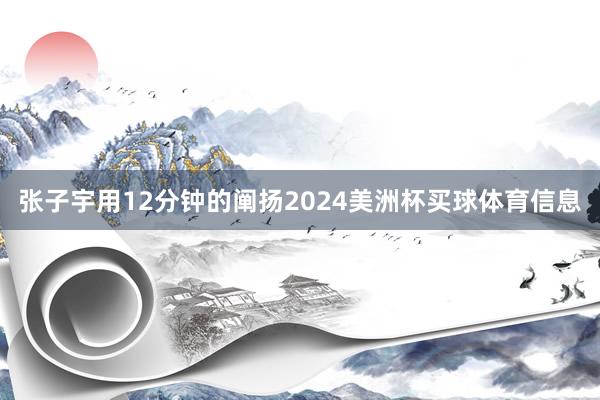 张子宇用12分钟的阐扬2024美洲杯买球体育信息