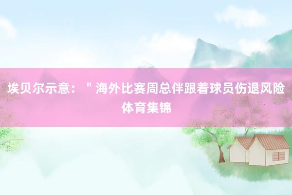 埃贝尔示意：＂海外比赛周总伴跟着球员伤退风险体育集锦