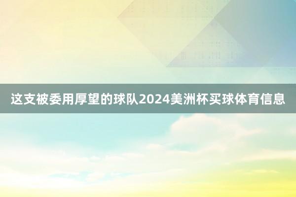 这支被委用厚望的球队2024美洲杯买球体育信息