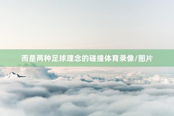 而是两种足球理念的碰撞体育录像/图片