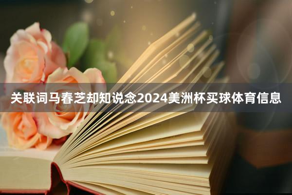 关联词马春芝却知说念2024美洲杯买球体育信息