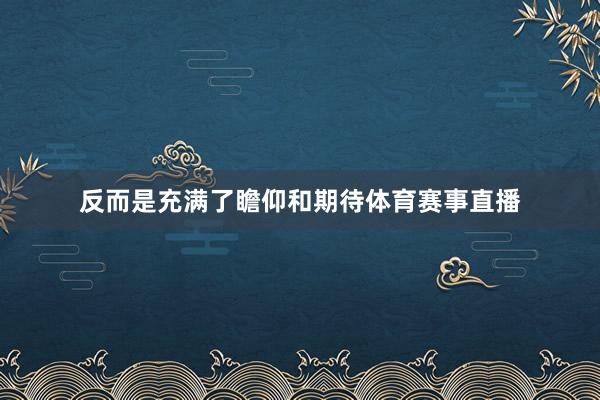 反而是充满了瞻仰和期待体育赛事直播