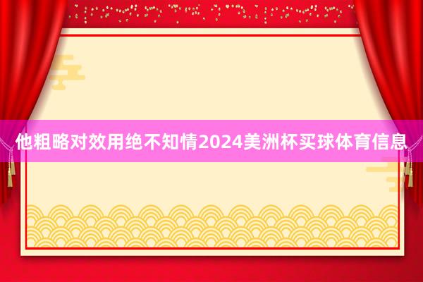 他粗略对效用绝不知情2024美洲杯买球体育信息
