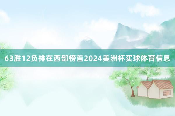 63胜12负排在西部榜首2024美洲杯买球体育信息