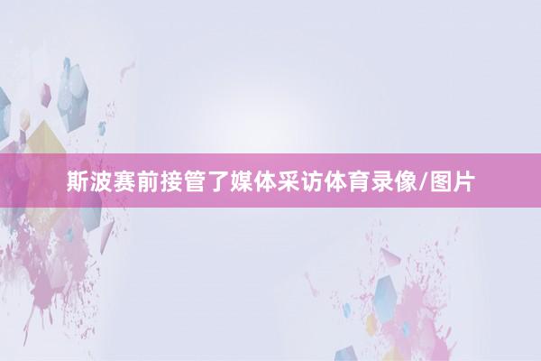 斯波赛前接管了媒体采访体育录像/图片