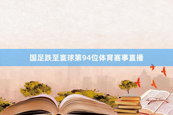 国足跌至寰球第94位体育赛事直播