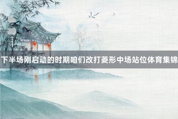 下半场刚启动的时期咱们改打菱形中场站位体育集锦