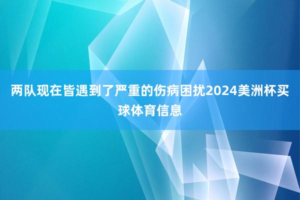 两队现在皆遇到了严重的伤病困扰2024美洲杯买球体育信息