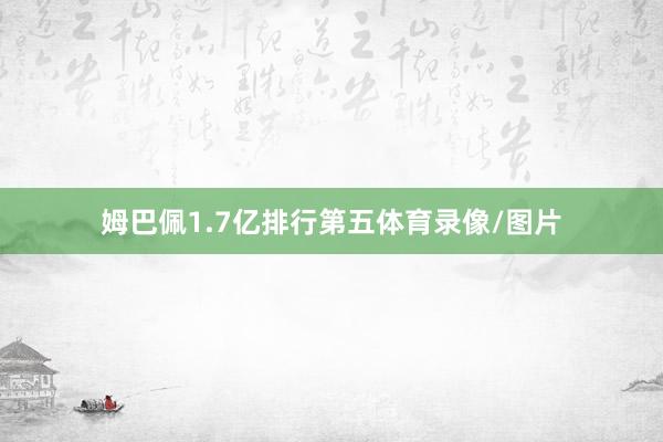 姆巴佩1.7亿排行第五体育录像/图片