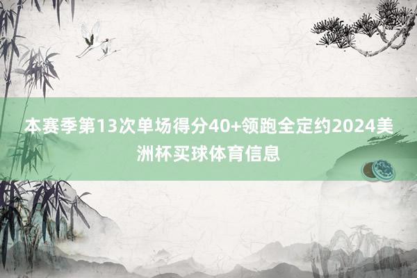 本赛季第13次单场得分40+领跑全定约2024美洲杯买球体育信息
