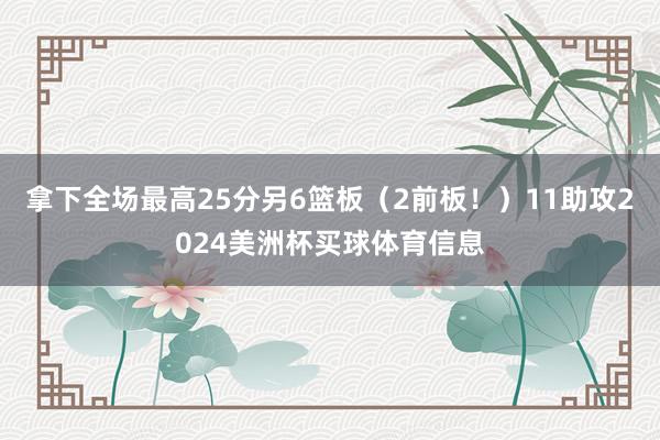 拿下全场最高25分另6篮板（2前板！）11助攻2024美洲杯买球体育信息