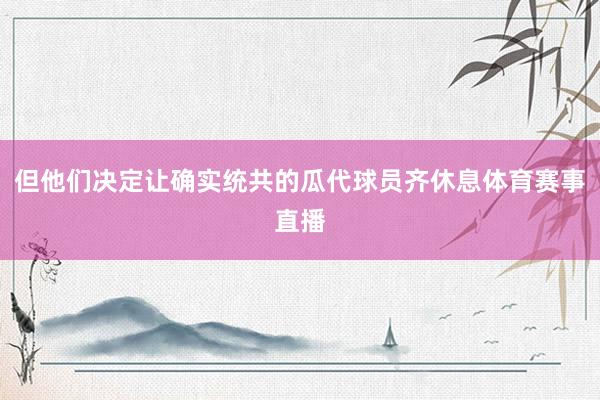 但他们决定让确实统共的瓜代球员齐休息体育赛事直播