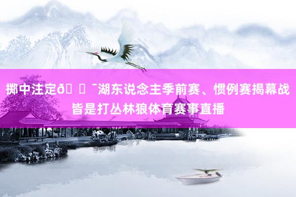 掷中注定😯湖东说念主季前赛、惯例赛揭幕战皆是打丛林狼体育赛事直播