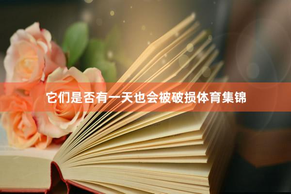 它们是否有一天也会被破损体育集锦