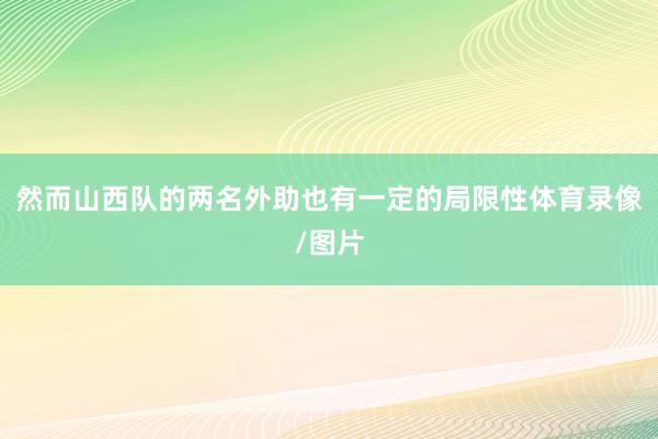 然而山西队的两名外助也有一定的局限性体育录像/图片