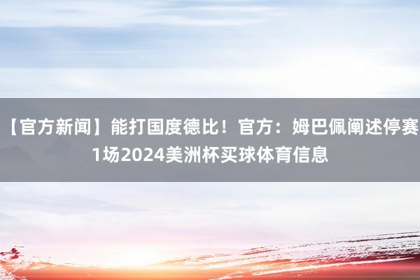 【官方新闻】能打国度德比！官方：姆巴佩阐述停赛1场2024美洲杯买球体育信息