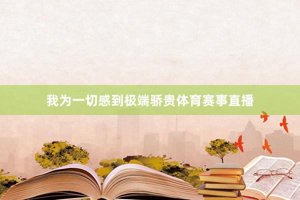 我为一切感到极端骄贵体育赛事直播