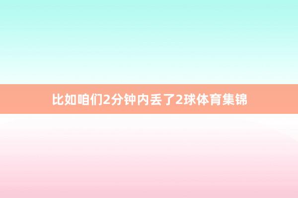 比如咱们2分钟内丢了2球体育集锦