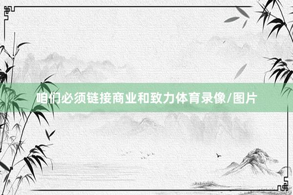 咱们必须链接商业和致力体育录像/图片