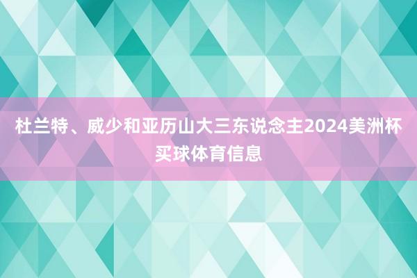杜兰特、威少和亚历山大三东说念主2024美洲杯买球体育信息