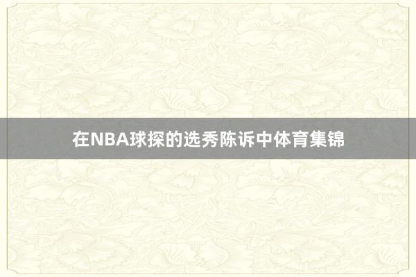 在NBA球探的选秀陈诉中体育集锦