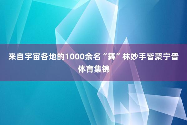 来自宇宙各地的1000余名“舞”林妙手皆聚宁晋体育集锦